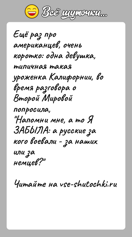 История: Ещё раз про американцев, очень коротко: одна девушка, типичная такаяуроженка Калифорнии, во время разговора о Второй Мировой попросила, Напомни мне, а