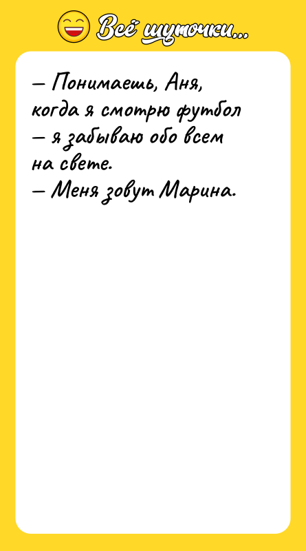 — Понимаешь, Аня, когда я смотрю футбол — я забываю
