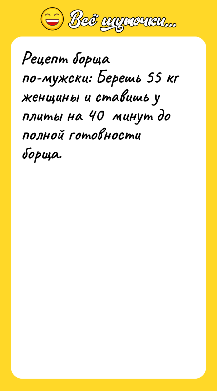 Рецепт борща по-мужски: Берешь 55 кг женщины и ставишь у