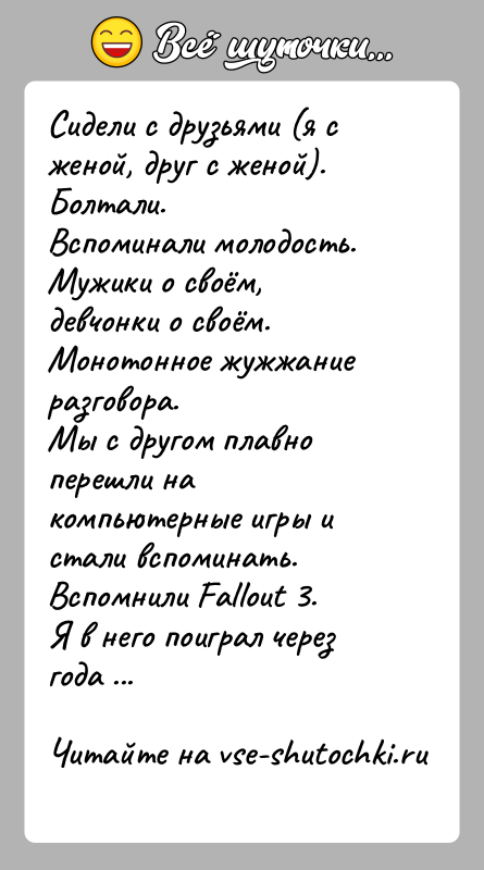 История: Сидели с друзьями (я с женой, друг с женой). Болтали.Вспоминали молодость.Мужики о своём, девчонки о своём. Монотонное жужжание разговора.Мы с