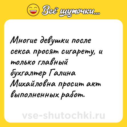 Шутка: Многие девушки после секса просят сигарету, и только главный бухгалтер Галина Михайловна просит акт выполненных работ.