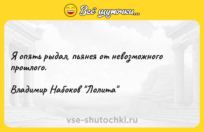 Цитата: Я опять рыдал, пьянея от невозможного прошлого. Владимир Набоков Лолита