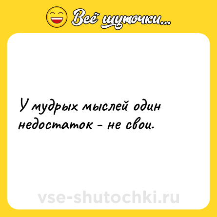 Шутка: У мудрых мыслей один недостаток - не свои.