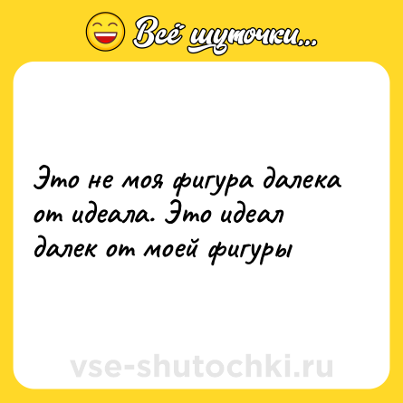 Шутка: Это не моя фигура далека от идеала. Это идеал далек от моей фигуры
