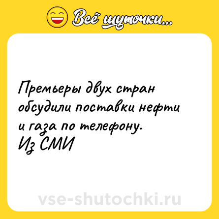 Шутка: Премьеры двух стран обсудили поставки нефти и газа по телефону.<br>Из СМИ