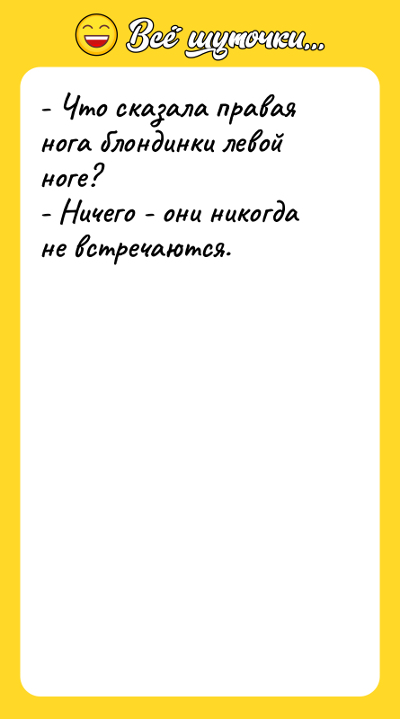 - Что сказала правая нога блондинки левой ноге? - Ничего