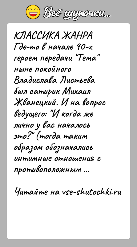 История: КЛАССИКА ЖАНРАГде-то в начале 90-х героем передачи Тема ныне покойного Владислава Листьева был сатирик Михаил Жванецкий. И на вопрос