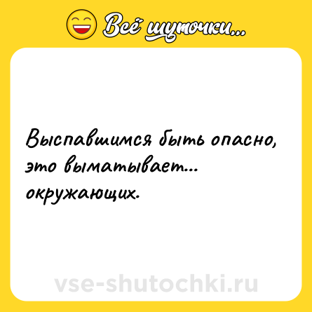Шутка: Выспавшимся быть опасно, это выматывает... окружающих.