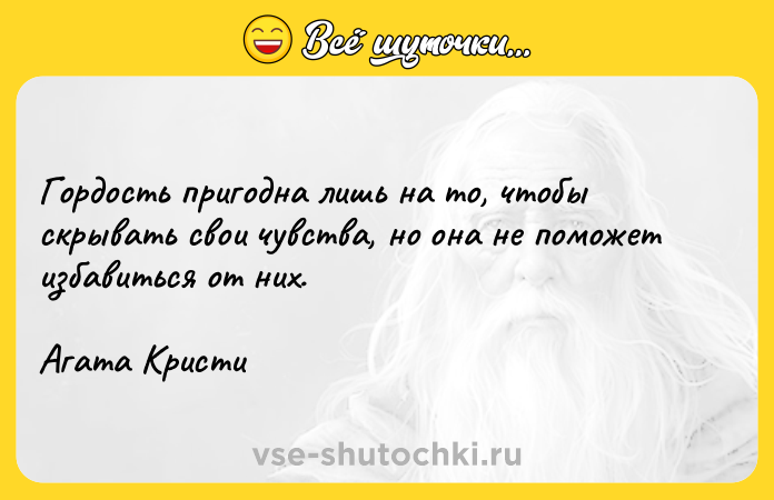 Цитата: Гордость пригодна лишь на то, чтобы скрывать свои чувства, но она не поможет избавиться от них.Агата Кристи