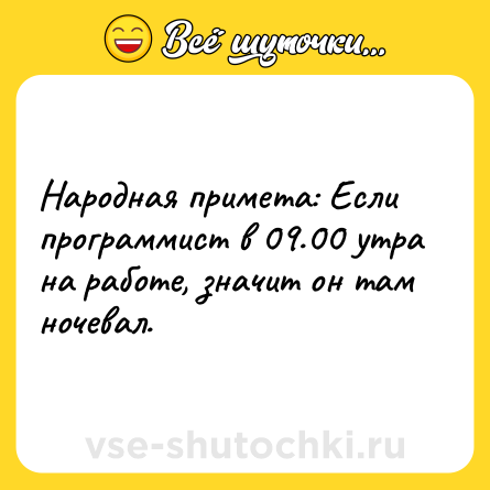 Шутка: Народная примета: Если программист в 09.00 утра на работе, значит он там ночевал.