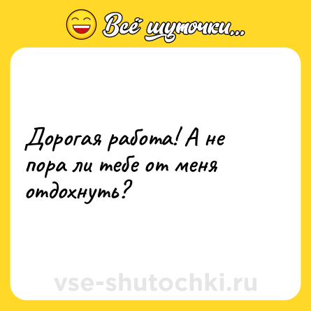 Шутка: Дорогая работа! А не пора ли тебе от меня отдохнуть?