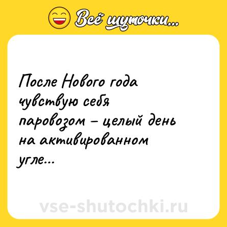 Шутка: После Нового года чувствую себя паровозом – целый день на активированном угле…