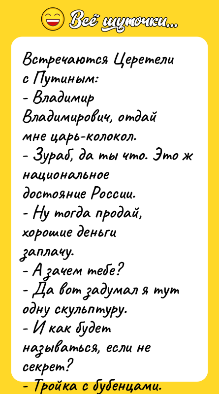 Встречаются Церетели с Путиным: - Владимир Владимирович, отдай мне царь-колокол.