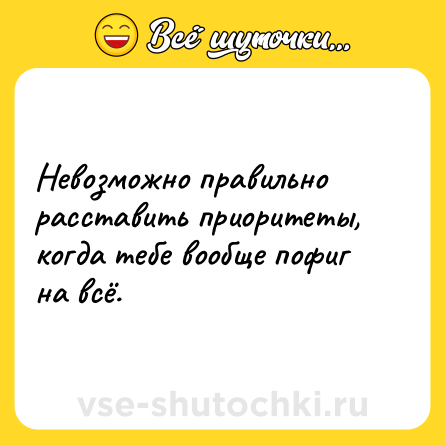 Шутка: Невозможно правильно расставить приоритеты, когда тебе вообще пофиг на всё.
