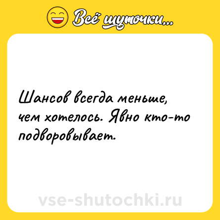 Шутка: Шансов всегда меньше, чем хотелось. Явно кто-то подворовывает.
