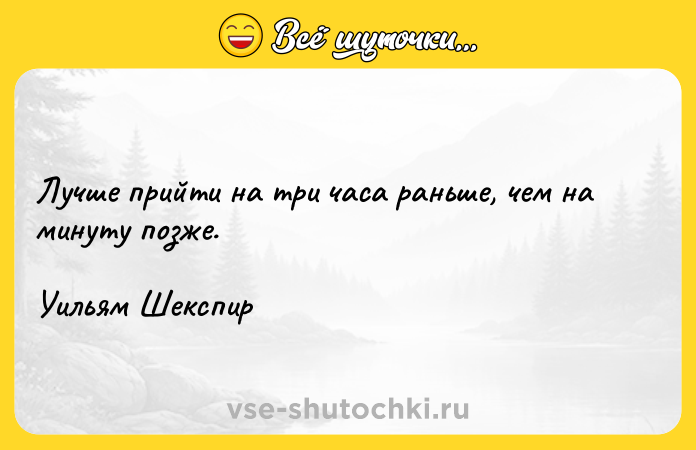 Цитата: Лучше прийти на три часа раньше, чем на минуту позже. Уильям Шекспир