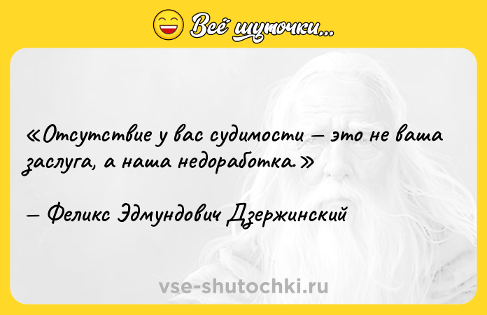 Цитата: Отсутствие у вас судимости это не ваша заслуга, а наша недоработка.Феликс Эдмундович Дзержинский