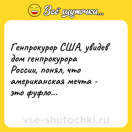 Шутка: Генпрокурор США, увидев дом генпрокурора России, понял, что американская мечта - это фуфло...