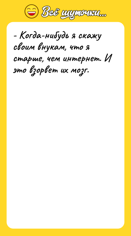 - Когда-нибудь я скажу своим внукам, что я старше, чем