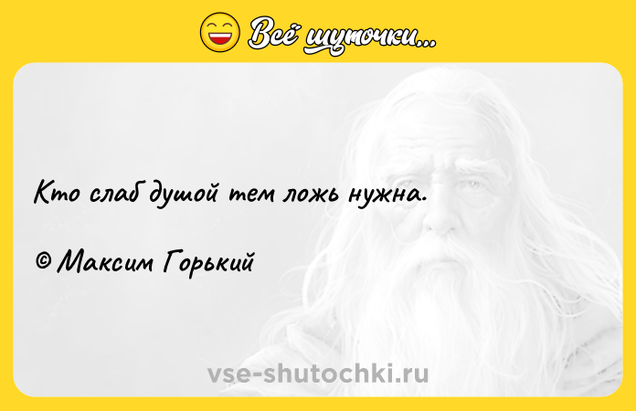 Цитата: Кто слаб душой тем ложь нужна. Максим Горький