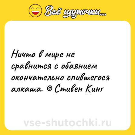 Шутка: Ничто в мире не сравнится с обаянием окончательно спившегося алкаша. © Стивен Кинг