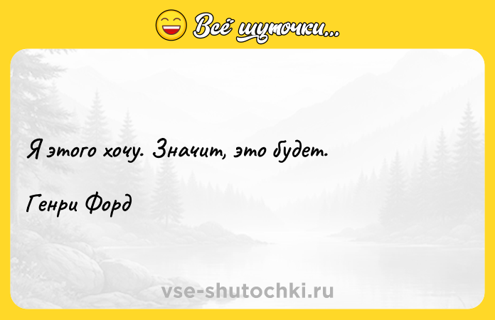 Цитата: Я этого хочу. Значит, это будет.Генри Форд