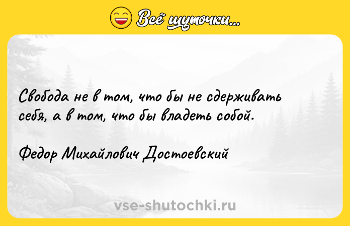 Цитата: Свобода не в том, что бы не сдерживать себя, а в том, что бы владеть собой.Федор Михайлович Достоевский