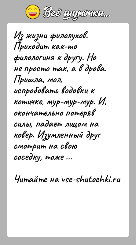 История: Из жизни филолухов. Приходит как-то филологиня к другу. Но не просто так, а в дрова. Пришла, мол, испробовать водовки к