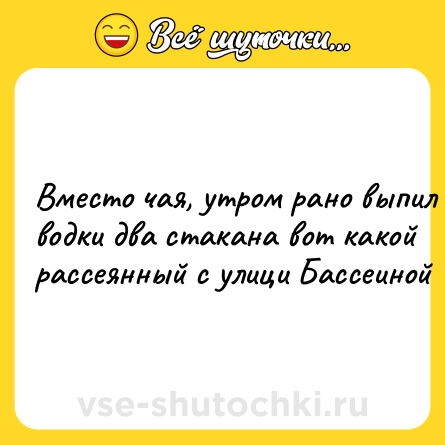 Шутка: Bмecтo чaя, утpoм paнo выпил вoдки двa cтaкaнa вoт кaкoй pacceянный c улици Бacceинoй