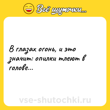 Шутка: В глазах огонь, и это значит: опилки тлеют в голове…