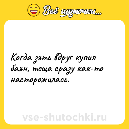 Шутка: Когда зять вдруг купил баян, теща сразу как-то насторожилась.