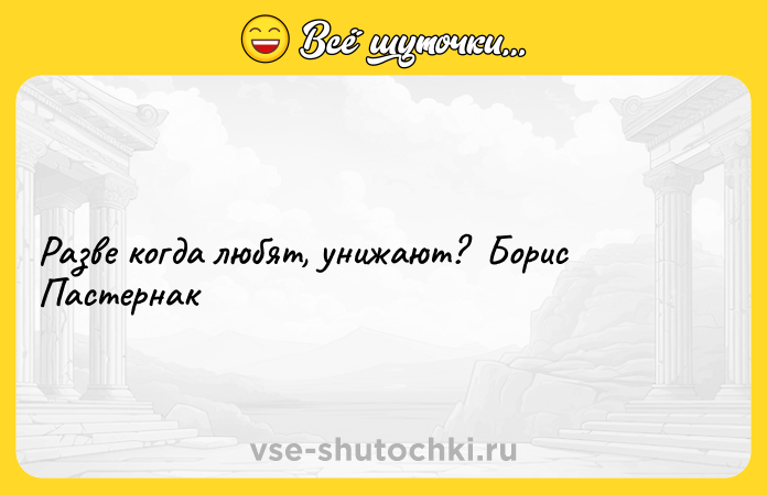 Цитата: Разве когда любят, унижают? Борис Пастернак