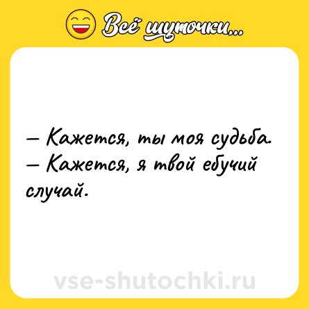 Шутка: — Кажется, ты моя судьба.<br>— Кажется, я твой ебучий случай.