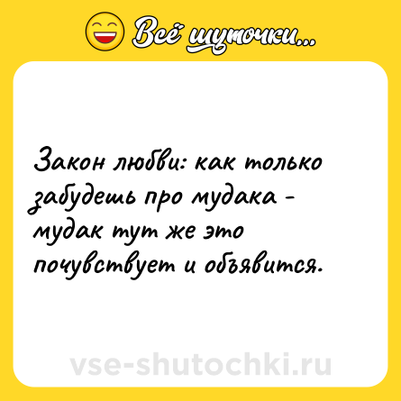Шутка: Закон любви: как только забудешь про мудака - мудак тут же это почувствует и объявится.