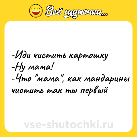 Шутка: -Иди чистить картошку <br>-Ну мама! <br>-Что 