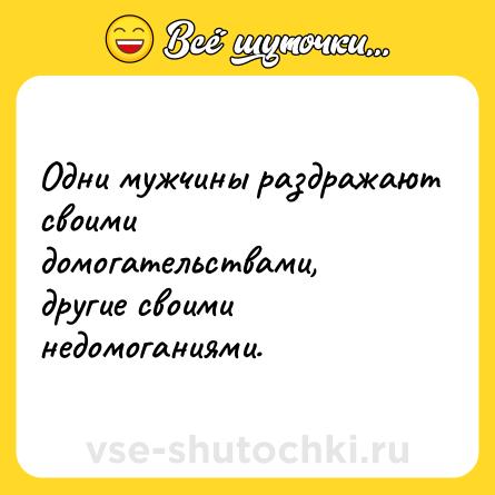 Шутка: Одни мужчины раздражают своими домогательствами, другие своими недомоганиями.