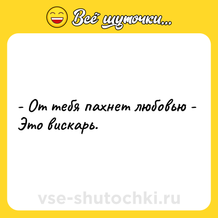 Шутка: - От тебя пахнет любовью - Это вискарь.