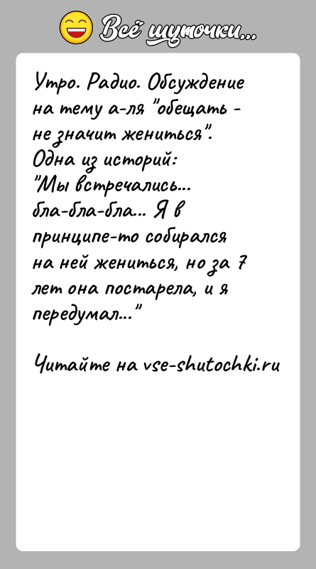 История: Утро. Радио. Обсуждение на тему а-ля обещать - не значит жениться .Одна из историй: Мы встречались... бла-бла-бла... Я в принципе-то собирался на