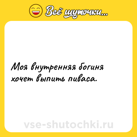 Шутка: Моя внутренняя богиня хочет выпить пиваса.