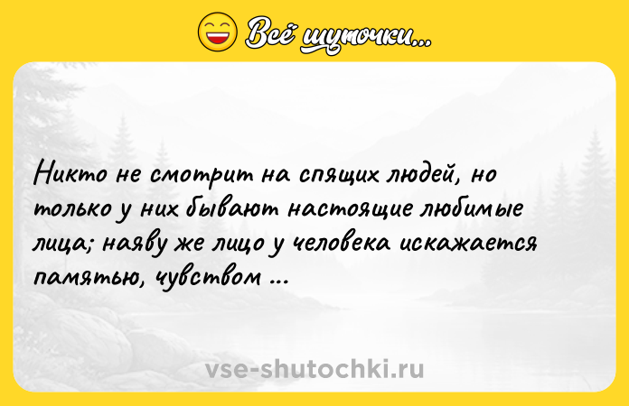 Цитата: Никто не смотрит на спящих людей, но только у них бывают настоящие любимые лица наяву же лицо у человека искажается памятью, чувством и нуждой.Андрей Платонов
