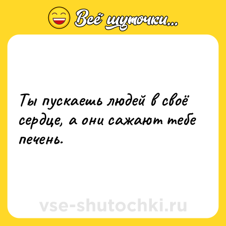 Шутка: Ты пускаешь людей в своё сердце, а они сажают тебе печень.