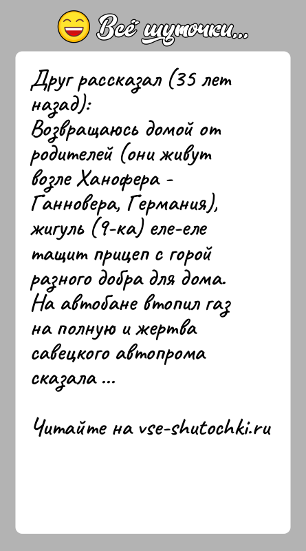 История: Друг рассказал (35 лет назад):Возвращаюсь домой от родителей (они живут возле Ханофера - Ганновера, Германия), жигуль (9-ка) еле-еле тащит прицеп