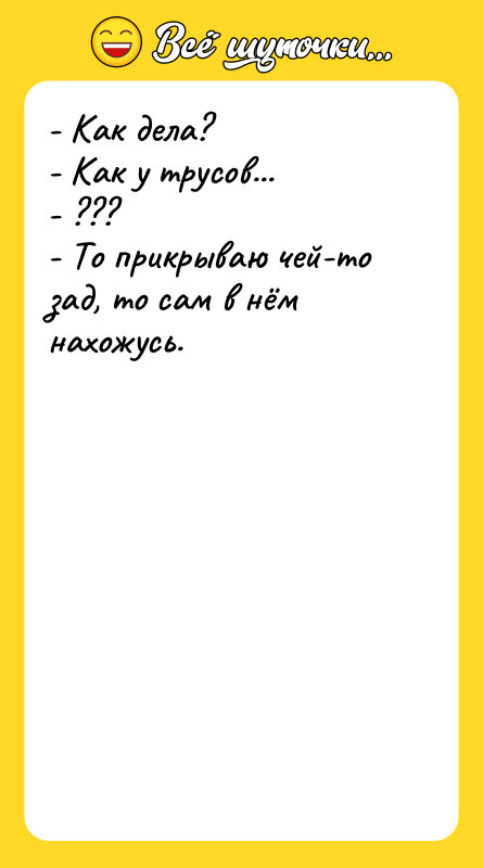 - Как дела? - Как у трусов... - ??? -