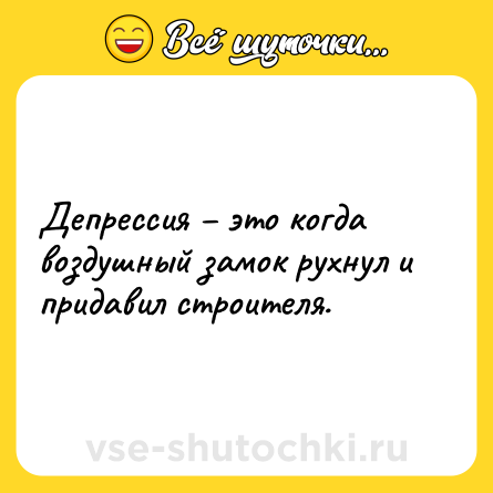 Шутка: Депрессия – это когда воздушный замок рухнул и придавил строителя.