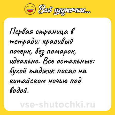 Шутка: Первая страница в тетради: красивый почерк, без помарок, идеально. Все остальные: бухой таджик писал на китайском ночью под водой.