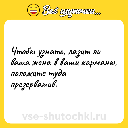 Шутка: Чтобы узнать, лазит ли ваша жена в ваши карманы, положите туда презерватив.