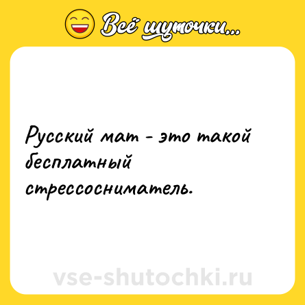 Шутка: Русский мат - это такой бесплатный стрессосниматель.