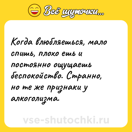 Шутка: Когда влюбляешься, мало спишь, плохо ешь и постоянно ощущаешь беспокойство. Странно, но те же признаки у алкоголизма.