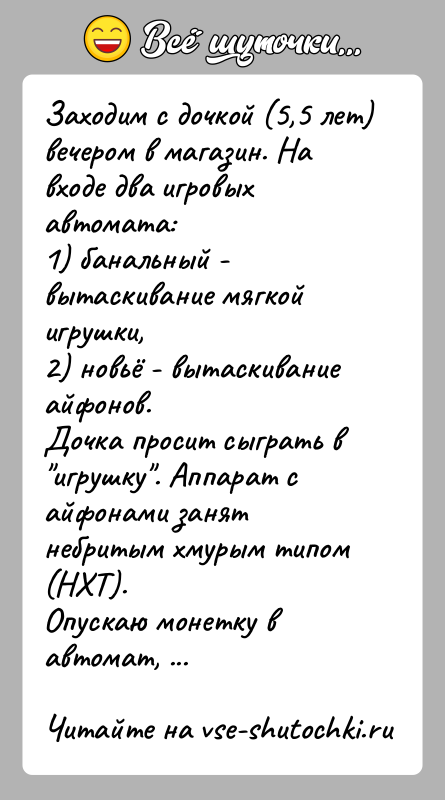 История: Заходим с дочкой (5,5 лет) вечером в магазин. На входе два игровых автомата:1) банальный - вытаскивание мягкой игрушки,2) новьё -