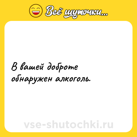 Шутка: В вашей доброте обнаружен алкоголь.
